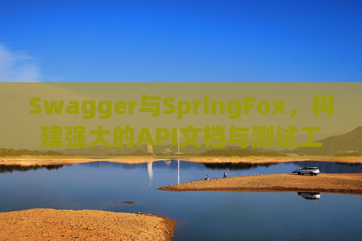 Swagger与SpringFox,构建强大的API文档与测试工具